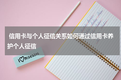  信用卡与个人征信关系如何通过信用卡养护个人征信