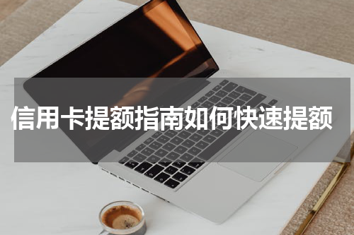 信用卡提额指南如何快速提额