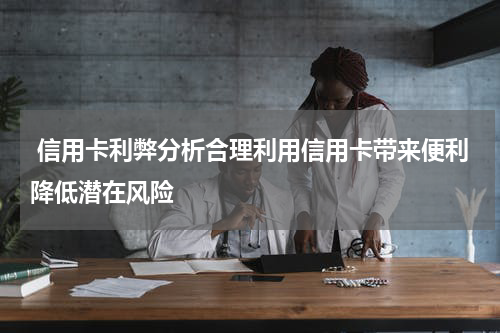  信用卡利弊分析合理利用信用卡带来便利降低潜在风险