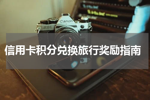信用卡积分兑换旅行奖励指南