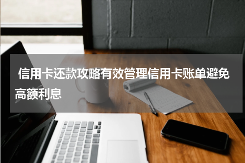  信用卡还款攻略有效管理信用卡账单避免高额利息