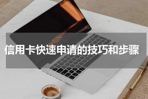  信用卡快速申请的技巧和步骤