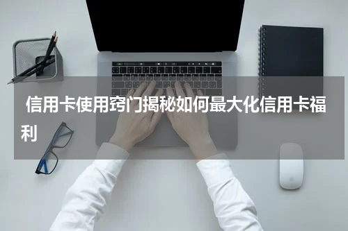  信用卡使用窍门揭秘如何最大化信用卡福利