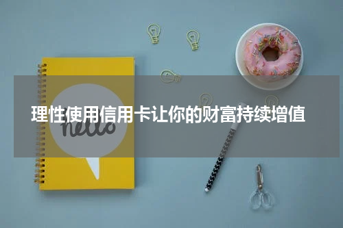 理性使用信用卡让你的财富持续增值