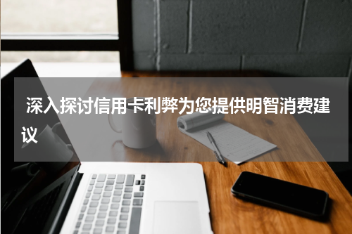  深入探讨信用卡利弊为您提供明智消费建议