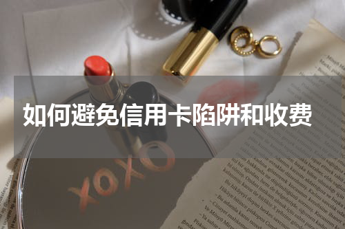 如何避免信用卡陷阱和收费
