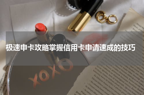 极速申卡攻略掌握信用卡申请速成的技巧