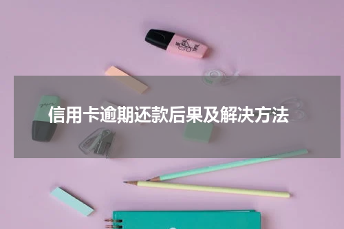  信用卡逾期还款后果及解决方法