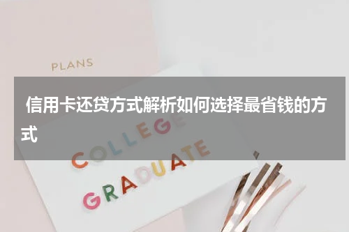 信用卡还贷方式解析如何选择最省钱的方式