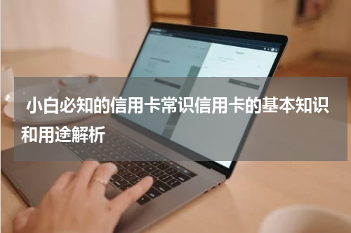 小白必知的信用卡常识信用卡的基本知识和用途解析