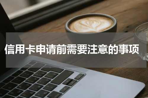  信用卡申请前需要注意的事项