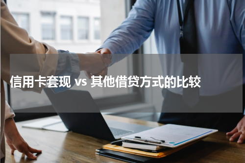  信用卡套现 vs 其他借贷方式的比较