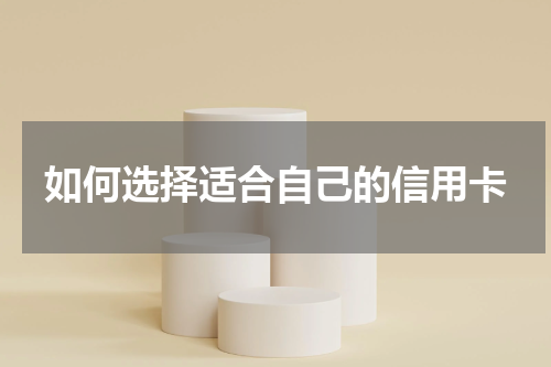 如何选择适合自己的信用卡