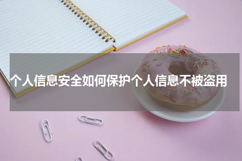 个人信息安全如何保护个人信息不被盗用