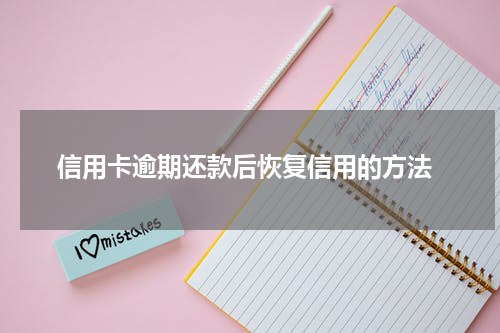 信用卡逾期还款后恢复信用的方法