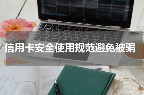  信用卡安全使用规范避免被骗