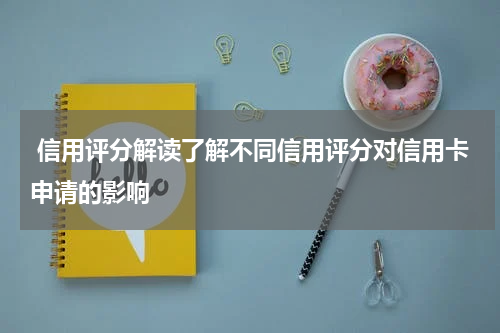 信用评分解读了解不同信用评分对信用卡申请的影响