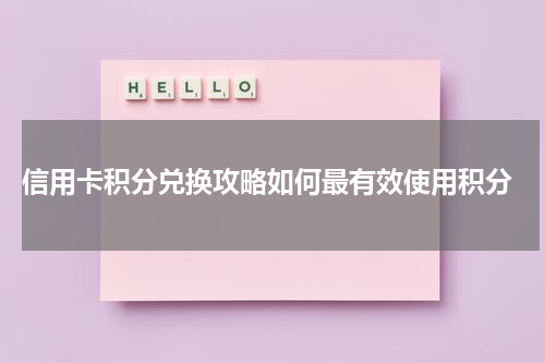 信用卡积分兑换攻略如何最有效使用积分