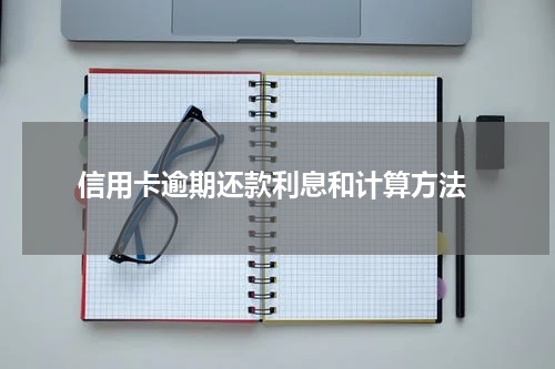 信用卡逾期还款利息和计算方法