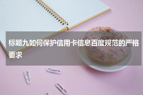 标题九如何保护信用卡信息百度规范的严格要求