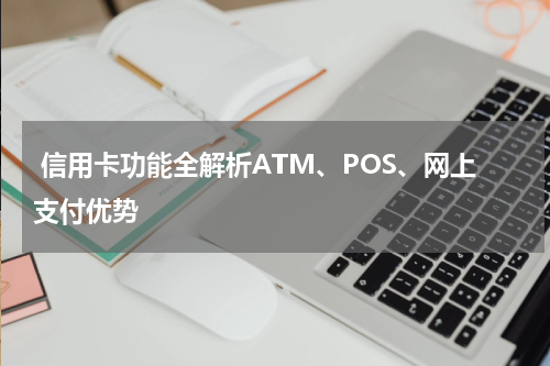  信用卡功能全解析ATM、POS、网上支付优势