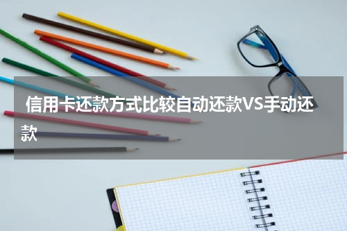 信用卡还款方式比较自动还款VS手动还款