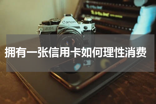 拥有一张信用卡如何理性消费