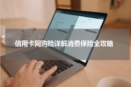  信用卡网购险详解消费保险全攻略