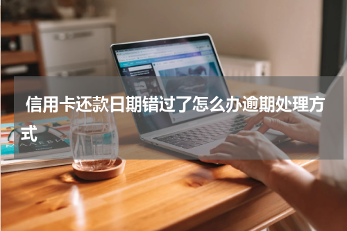  信用卡还款日期错过了怎么办逾期处理方式