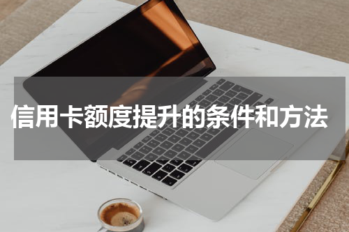  信用卡额度提升的条件和方法