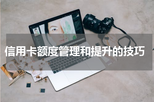 信用卡额度管理和提升的技巧