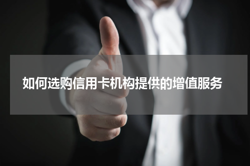  如何选购信用卡机构提供的增值服务