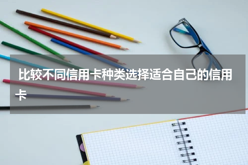 比较不同信用卡种类选择适合自己的信用卡
