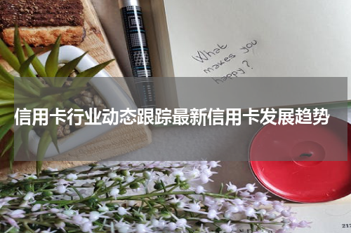 信用卡行业动态跟踪最新信用卡发展趋势
