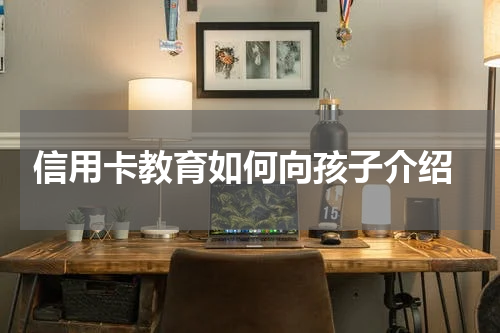 信用卡教育如何向孩子介绍
