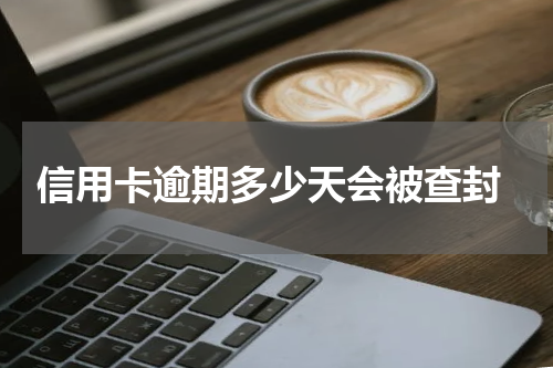  信用卡逾期多少天会被查封