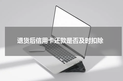 退货后信用卡还款是否及时扣除