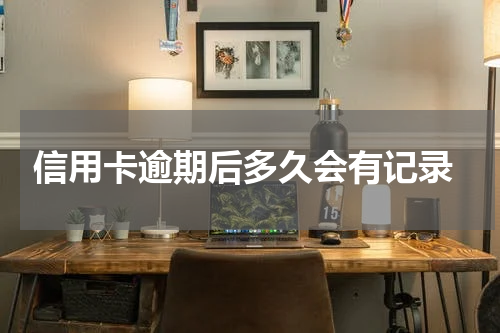  信用卡逾期后多久会有记录