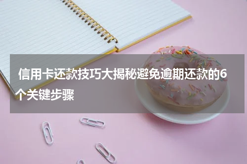  信用卡还款技巧大揭秘避免逾期还款的6个关键步骤