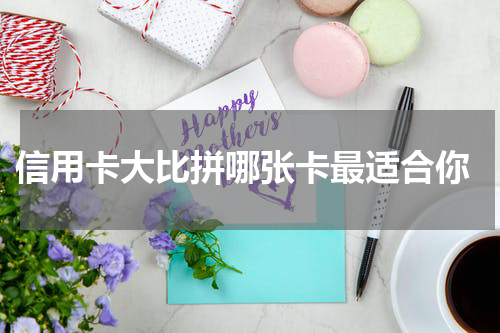 信用卡大比拼哪张卡最适合你