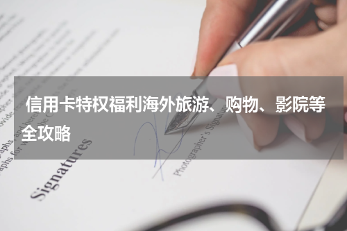  信用卡特权福利海外旅游、购物、影院等全攻略