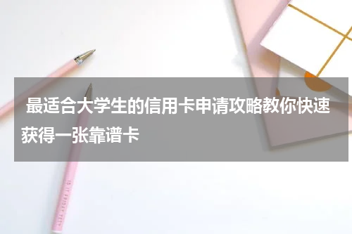 最适合大学生的信用卡申请攻略教你快速获得一张靠谱卡
