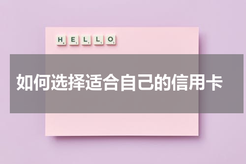  如何选择适合自己的信用卡