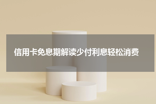 信用卡免息期解读少付利息轻松消费