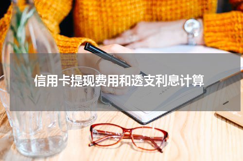 信用卡提现费用和透支利息计算