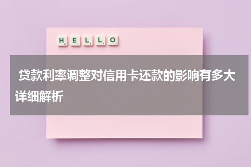 贷款利率调整对信用卡还款的影响有多大详细解析
