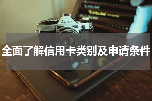 全面了解信用卡类别及申请条件