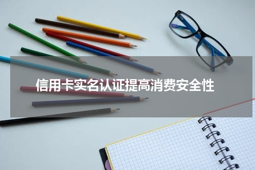 信用卡实名认证提高消费安全性