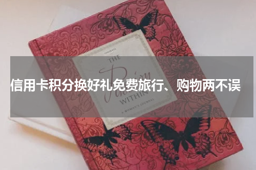  信用卡积分换好礼免费旅行、购物两不误