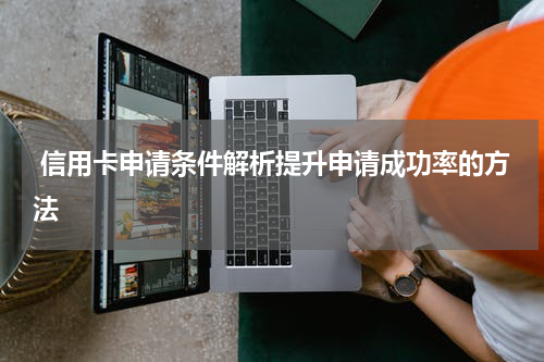 信用卡申请条件解析提升申请成功率的方法